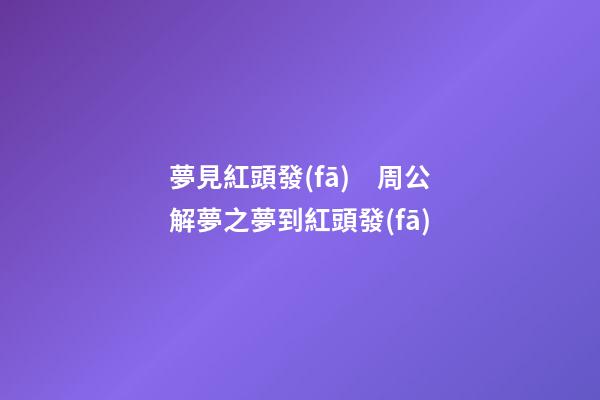 夢見紅頭發(fā)　周公解夢之夢到紅頭發(fā)